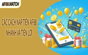 Các cách nạp tiền AF88 nhanh và tiện lợi