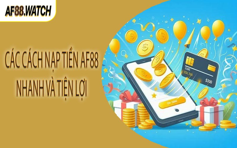Các cách nạp tiền AF88 nhanh và tiện lợi