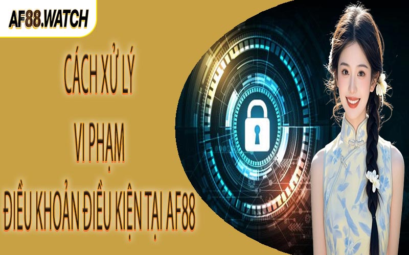 Cách xử lý vi phạm điều khoản điều kiện tại AF88