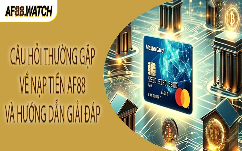 Câu hỏi thường gặp về nạp tiền AF88 và hướng dẫn giải đáp
