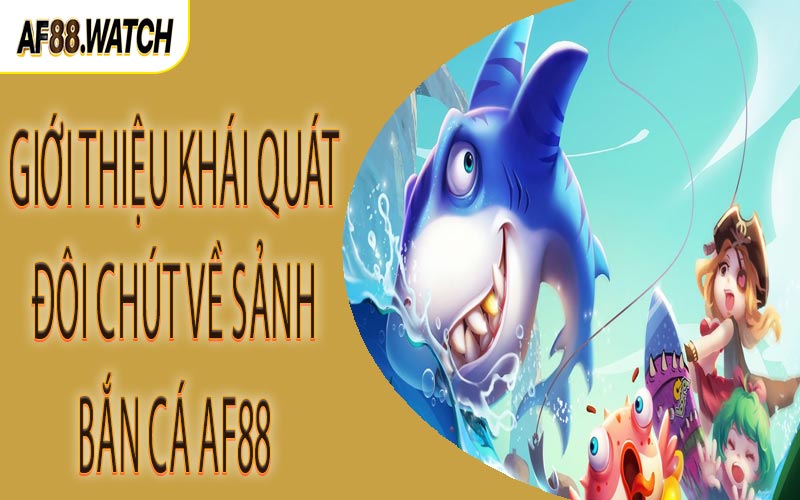 Giới thiệu khái quát đôi chút về sảnh bắn cá AF88