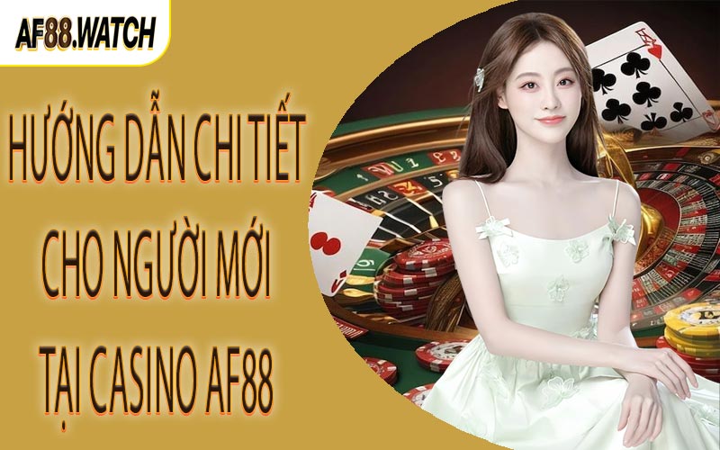 Hướng dẫn chi tiết cho người mới tại casino AF88