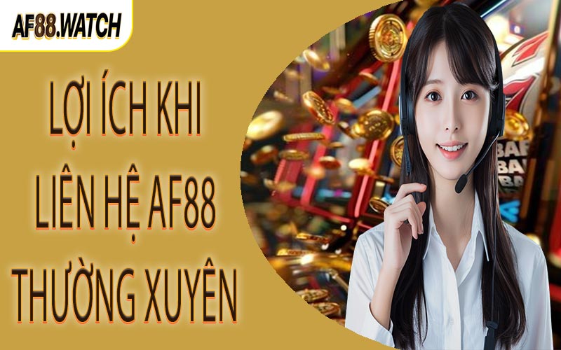 Lợi ích khi liên hệ AF88 thường xuyên