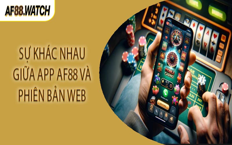 Sự khác nhau giữa app AF88 và phiên bản web